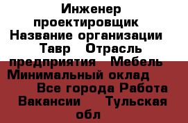 Инженер-проектировщик › Название организации ­ Тавр › Отрасль предприятия ­ Мебель › Минимальный оклад ­ 50 000 - Все города Работа » Вакансии   . Тульская обл.